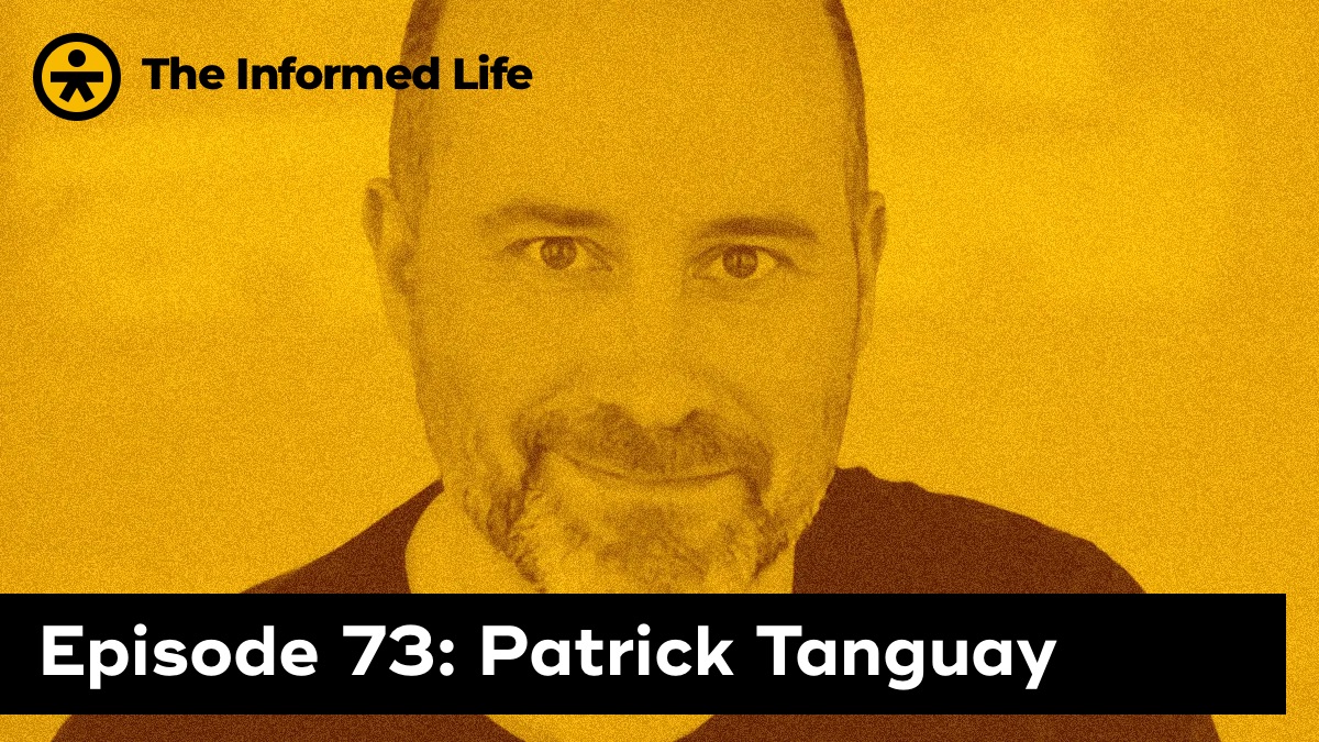 The Informed Life episode 73: Patrick Tanguay