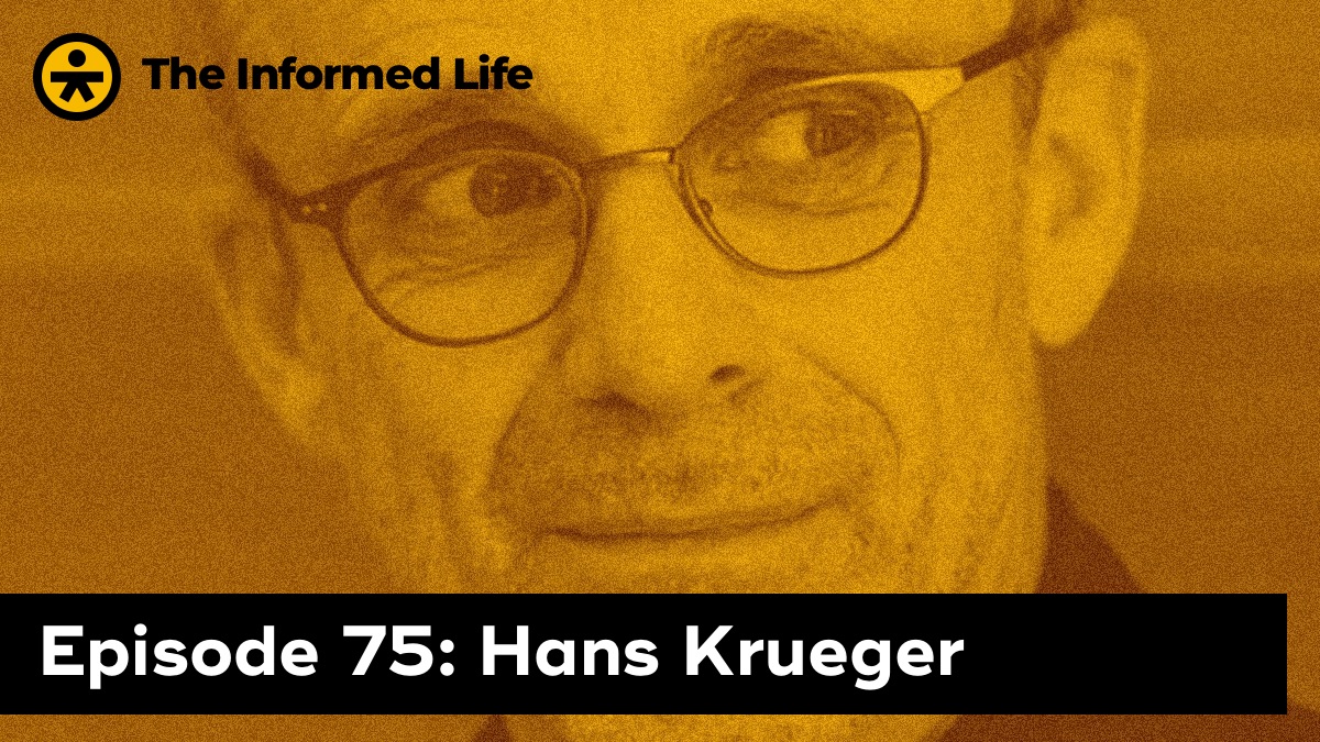 The Informed Life episode 75: Hans Krueger
