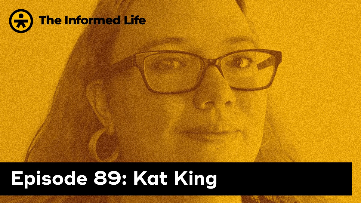 The Informed Life episode 89: Kat King